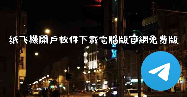 纸飞機開戶軟件下載電腦版官網免费版