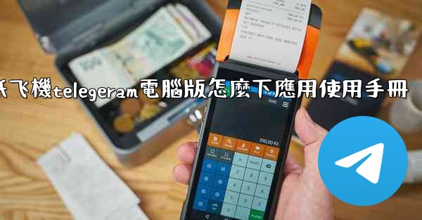 <b>纸飞機telegeram電腦版怎麼下應用使用手冊</b>