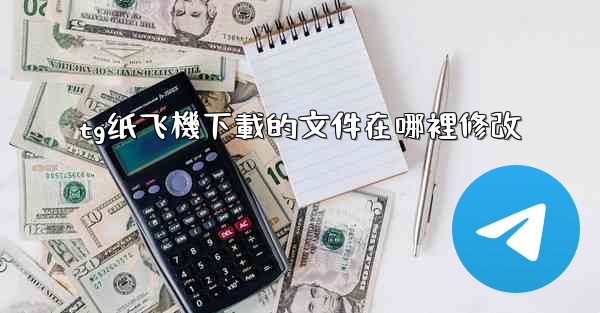 tg纸飞機下載的文件在哪裡修改