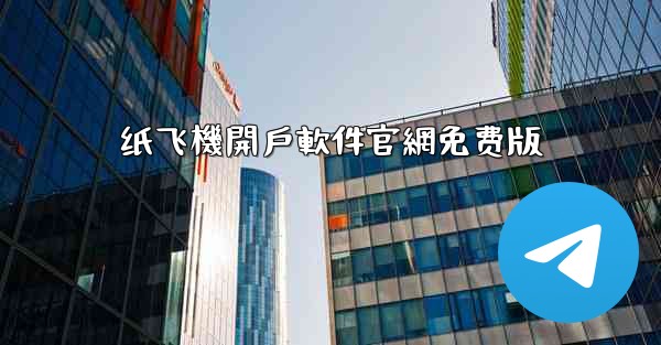 <b>纸飞機開戶軟件官網免费版</b>
