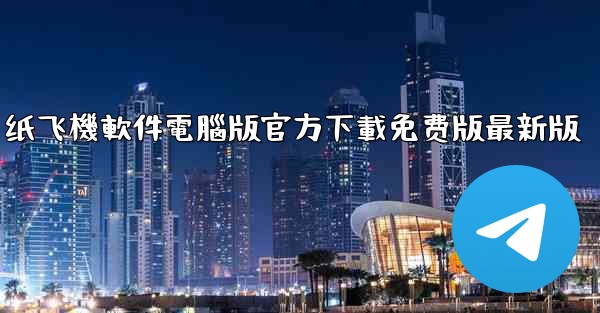 纸飞機軟件電腦版官方下載免费版最新版