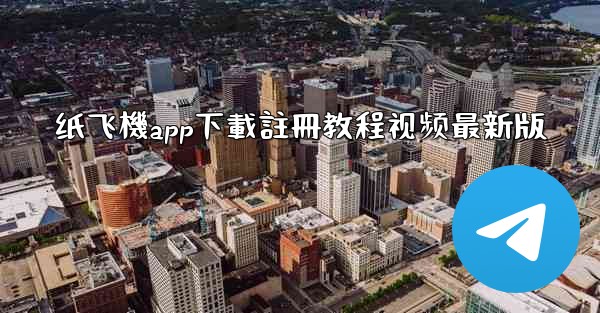 纸飞機app下載註冊教程视频最新版