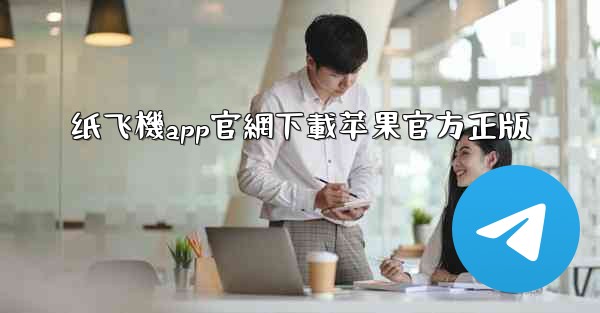 <b>纸飞機app官網下載苹果官方正版</b>