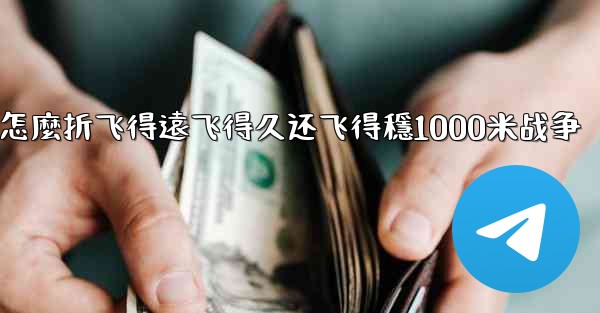 纸飞機怎麼折飞得遠飞得久还飞得穩1000米战争