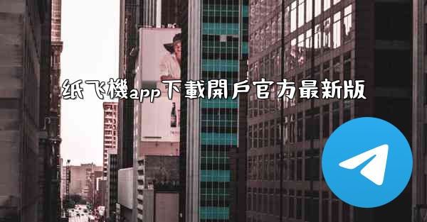 纸飞機app下載開戶官方最新版