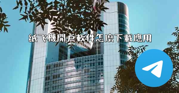 纸飞機開戶軟件怎麼下載應用