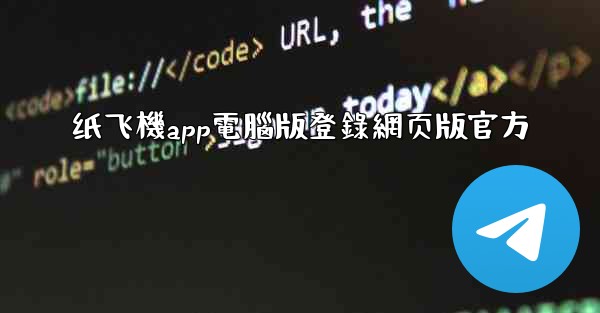 <b>纸飞機app電腦版登錄網页版官方</b>
