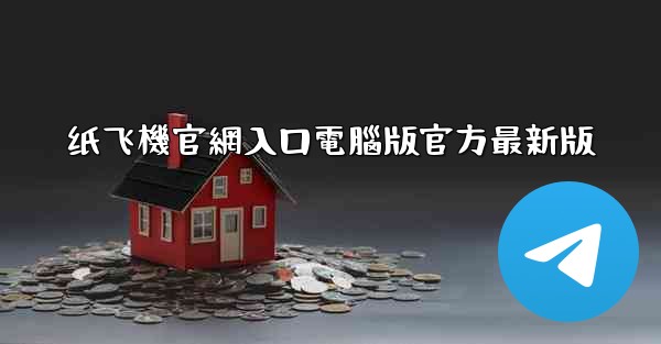 纸飞機官網入口電腦版官方最新版