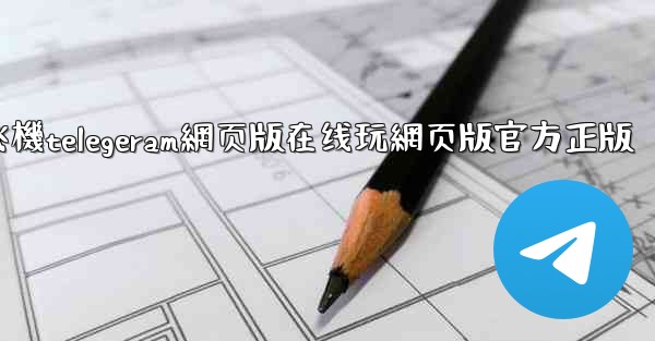 纸飞機telegeram網页版在线玩網页版官方正版