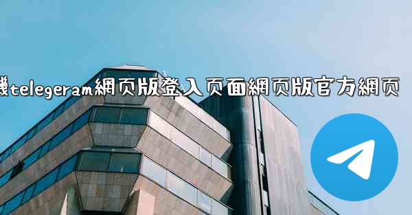 纸飞機telegeram網页版登入页面網页版官方網页