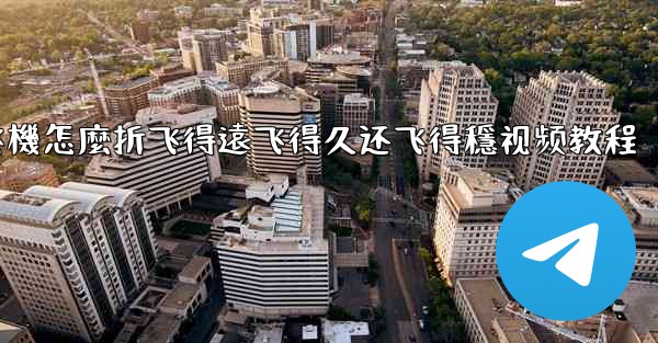 纸飞機怎麼折飞得遠飞得久还飞得穩视频教程