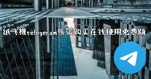 纸飞機telegeram賬號购买在线使用免费版