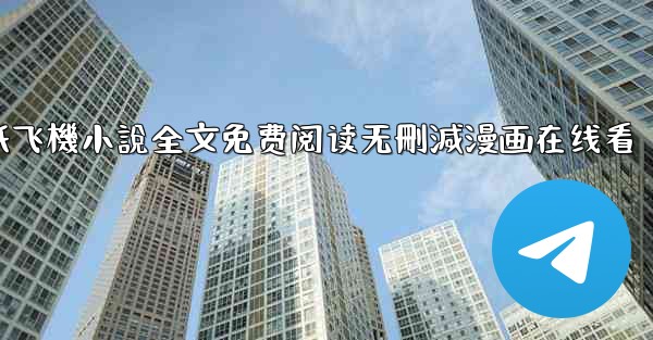 纸飞機小說全文免费阅读无刪減漫画在线看