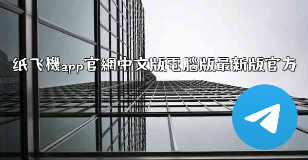纸飞機app官網中文版電腦版最新版官方