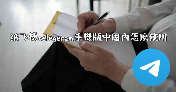 纸飞機telegeram手機版中國內怎麼使用
