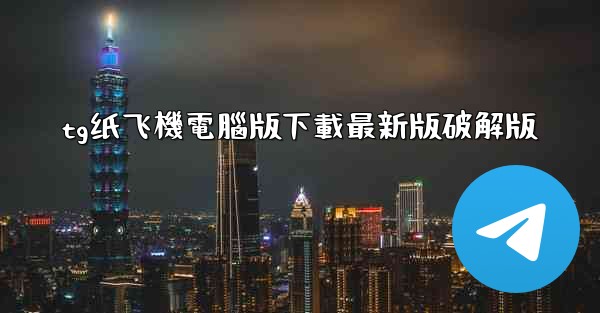 <b>tg纸飞機電腦版下載最新版破解版</b>