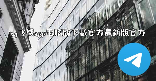 tg飞機app電腦版下載官方最新版官方