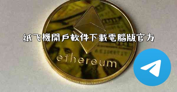 纸飞機開戶軟件下載電腦版官方