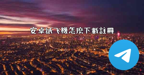 安卓纸飞機怎麼下載註冊