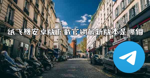 纸飞機安卓版下載官網最新版本是哪個