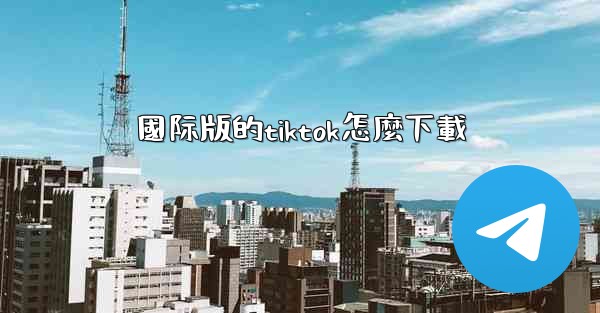 國际版的tiktok怎麼下載