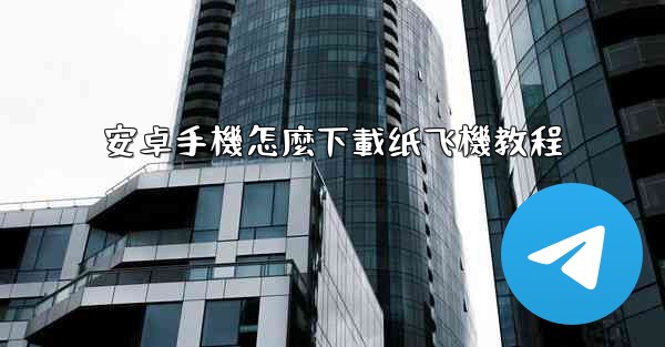 安卓手機怎麼下載纸飞機教程