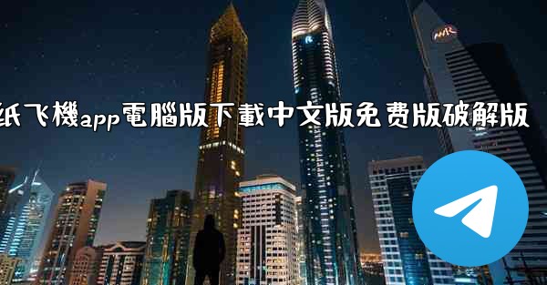 纸飞機app電腦版下載中文版免费版破解版