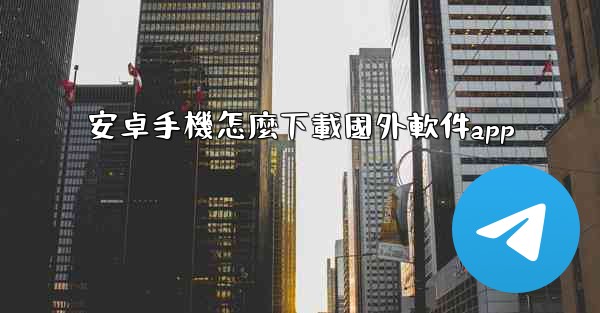 <b>安卓手機怎麼下載國外軟件app</b>