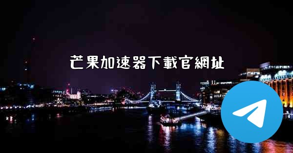 芒果加速器下載官網址