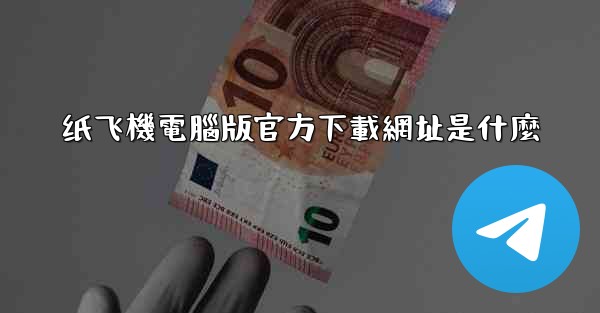 纸飞機電腦版官方下載網址是什麼