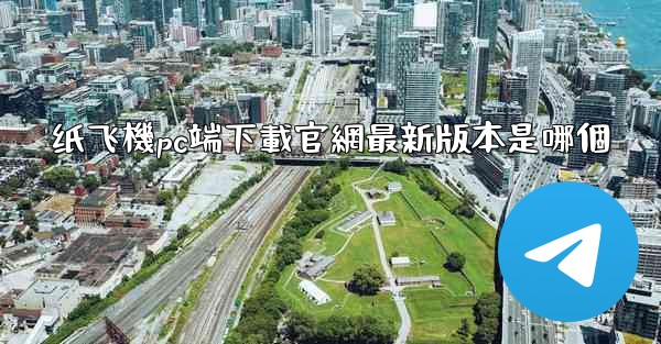 纸飞機pc端下載官網最新版本是哪個