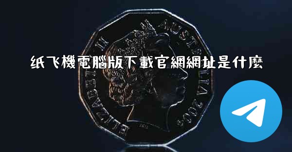 纸飞機電腦版下載官網網址是什麼