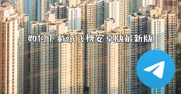 如何下載纸飞機安卓版最新版