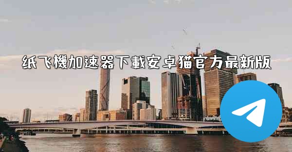 纸飞機加速器下載安卓猫官方最新版