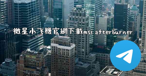 微星小飞機官網下載msi afterburner
