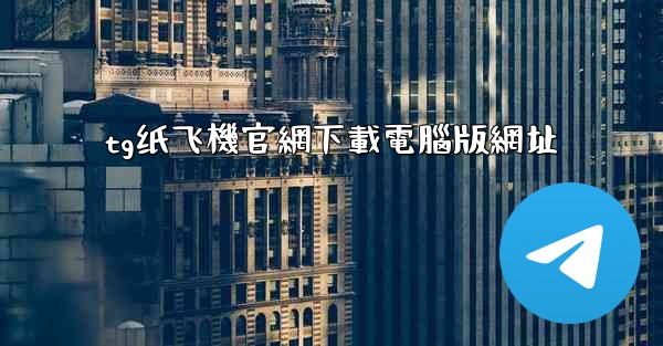 <b>tg纸飞機官網下載電腦版網址</b>