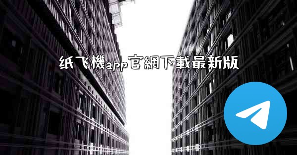 纸飞機app官網下載最新版