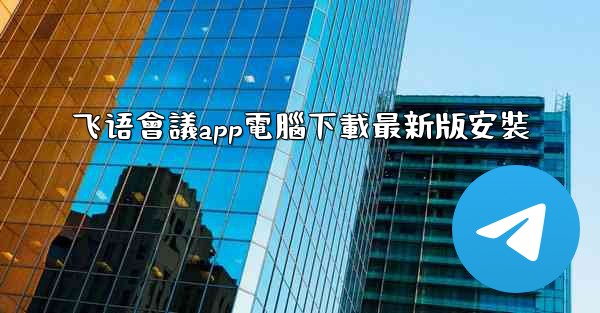 飞语會議app電腦下載最新版安裝