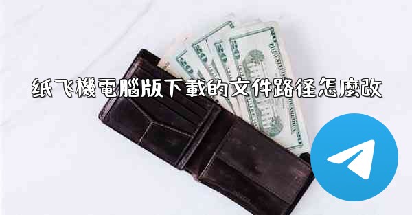 纸飞機電腦版下載的文件路径怎麼改