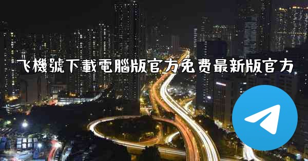 飞機號下載電腦版官方免费最新版官方