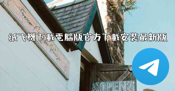 纸飞機下載電腦版官方下載安裝最新版