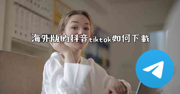 海外版的抖音tiktok如何下載