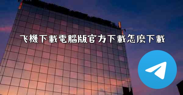 飞機下載電腦版官方下載怎麼下載