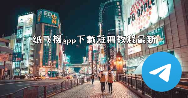 纸飞機app下載註冊教程最新