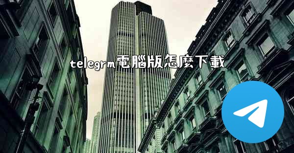 telegrm電腦版怎麼下載